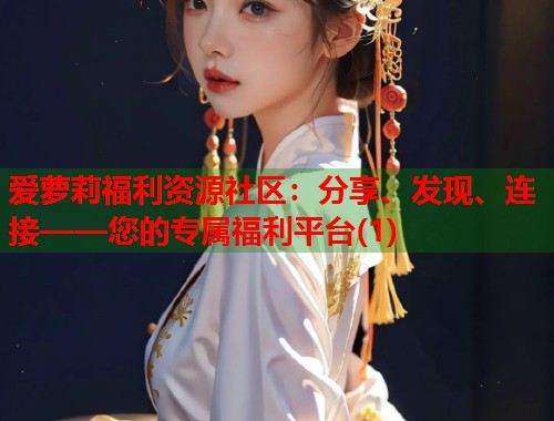 爱萝莉福利资源社区：分享、发现、连接——您的专属福利平台(1)  第1张