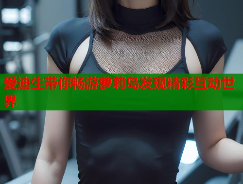 爱迪生带你畅游萝莉岛发现精彩互动世界  第1张