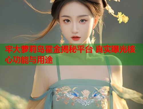 牢大萝莉岛霍金揭秘平台 真实曝光核心功能与用途  第1张