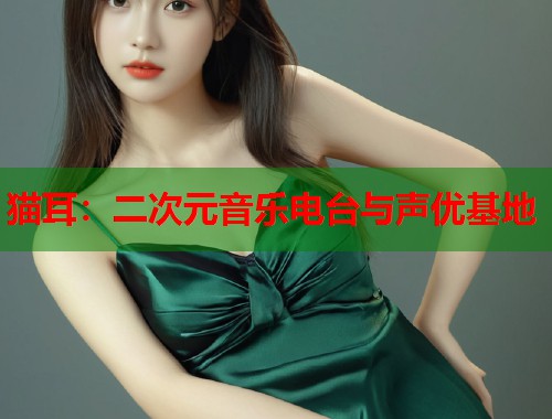 猫耳：二次元音乐电台与声优基地  第1张