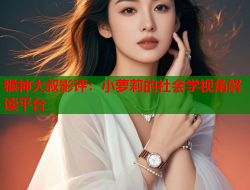 猴神大叔影评：小萝莉的社会学视角解读平台  第1张