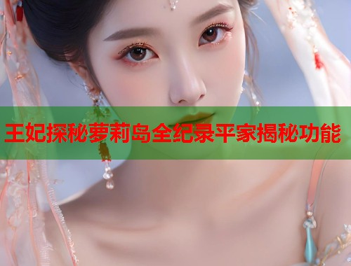 王妃探秘萝莉岛全纪录平家揭秘功能  第1张