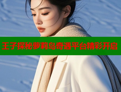 王子探秘萝莉岛奇遇平台精彩开启  第2张