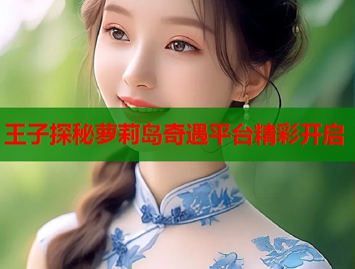 王子探秘萝莉岛奇遇平台精彩开启  第1张