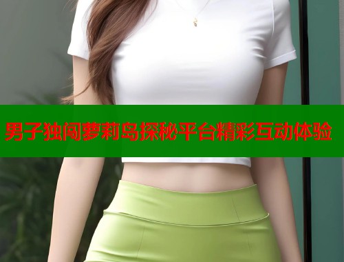 男子独闯萝莉岛探秘平台精彩互动体验  第2张