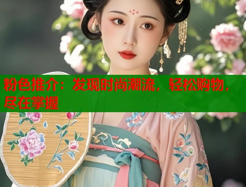 粉色推介：发现时尚潮流，轻松购物，尽在掌握  第1张