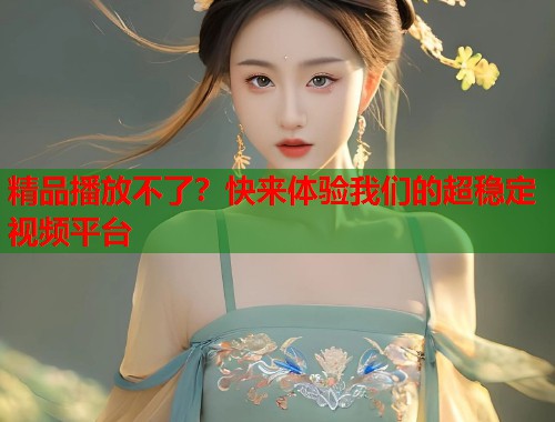 精品播放不了？快来体验我们的超稳定视频平台  第1张