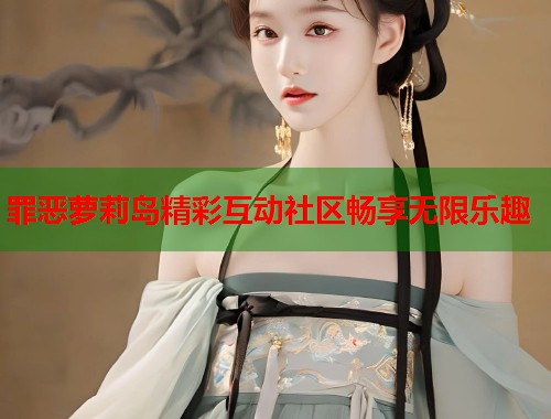 罪恶萝莉岛精彩互动社区畅享无限乐趣  第1张