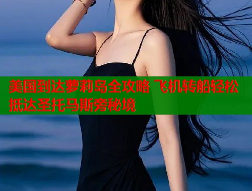 美国到达萝莉岛全攻略 飞机转船轻松抵达圣托马斯旁秘境  第1张