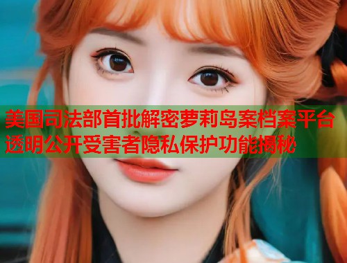 美国司法部首批解密萝莉岛案档案平台 透明公开受害者隐私保护功能揭秘  第2张