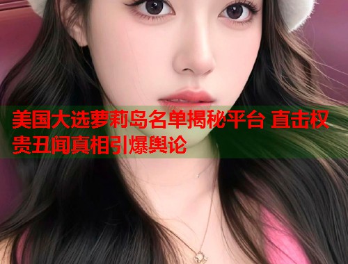 美国大选萝莉岛名单揭秘平台 直击权贵丑闻真相引爆舆论  第1张