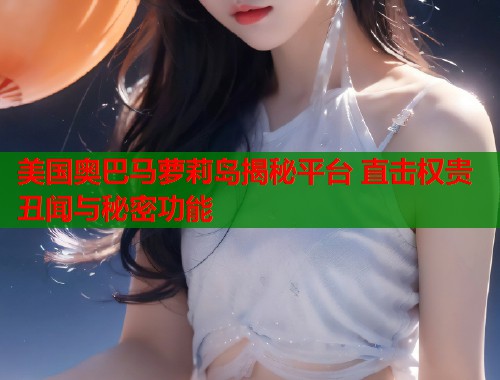 美国奥巴马萝莉岛揭秘平台 直击权贵丑闻与秘密功能  第1张