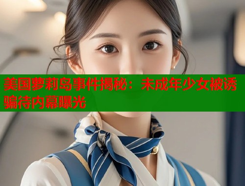 美国萝莉岛事件揭秘：未成年少女被诱骗待内幕曝光  第2张