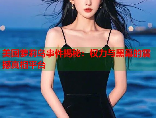 美国萝莉岛事件揭秘：权力与黑幕的震撼真相平台  第1张