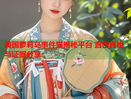 美国萝莉岛事件猫揭秘平台 直击真相与证据分享  第1张