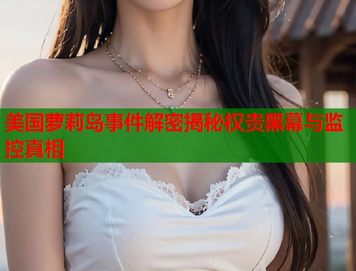 美国萝莉岛事件解密揭秘权贵黑幕与监控真相  第2张