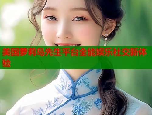 美国萝莉岛先生平台全能娱乐社交新体验  第1张