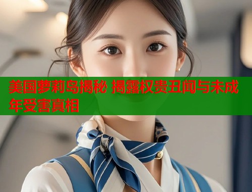 美国萝莉岛揭秘 揭露权贵丑闻与未成年受害真相  第1张
