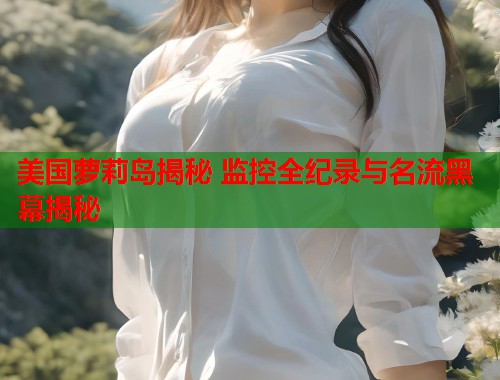 美国萝莉岛揭秘 监控全纪录与名流黑幕揭秘  第2张