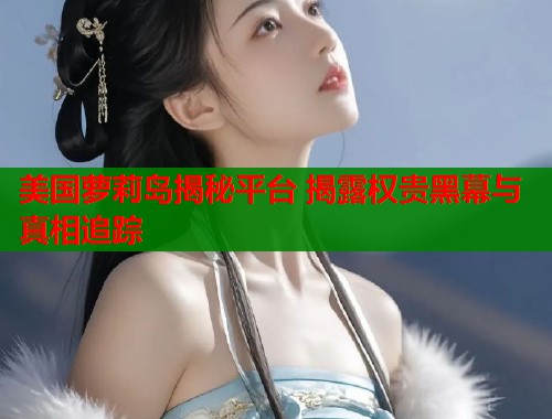 美国萝莉岛揭秘平台 揭露权贵黑幕与真相追踪  第1张