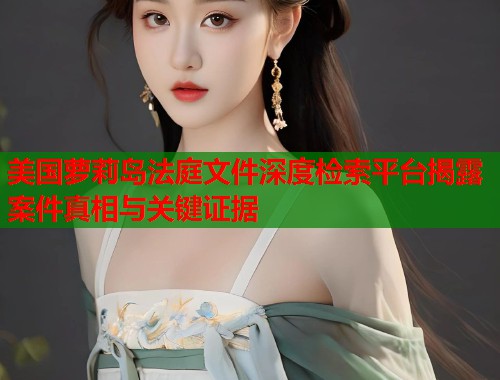 美国萝莉岛法庭文件深度检索平台揭露案件真相与关键证据  第1张