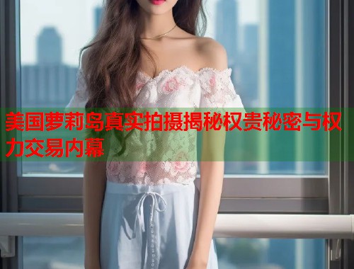 美国萝莉岛真实拍摄揭秘权贵秘密与权力交易内幕  第1张
