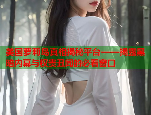 美国萝莉岛真相揭秘平台——揭露黑暗内幕与权贵丑闻的必看窗口  第1张